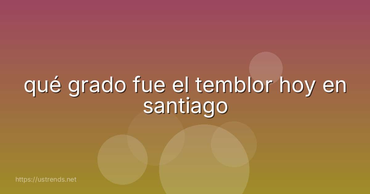 qué grado fue el temblor hoy en santiago