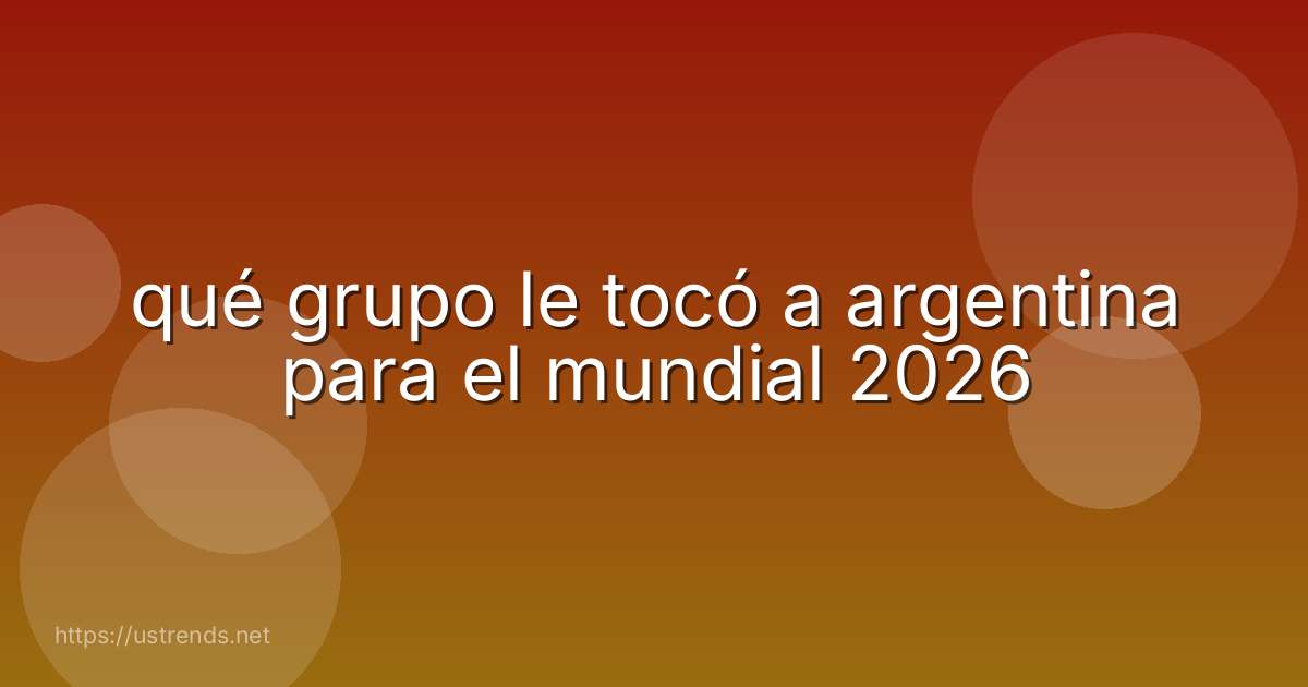 qué grupo le tocó a argentina para el mundial 2026