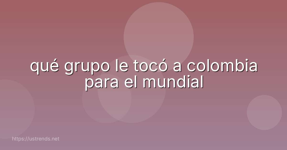 qué grupo le tocó a colombia para el mundial