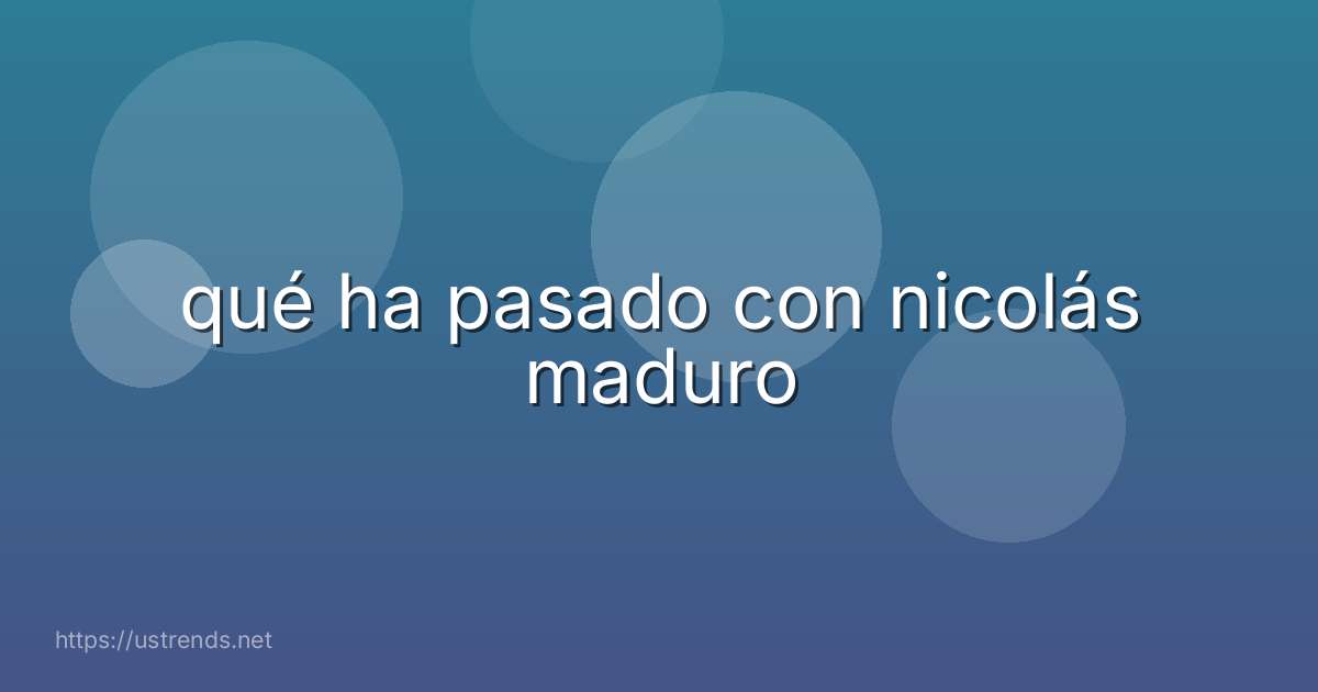qué ha pasado con nicolás maduro