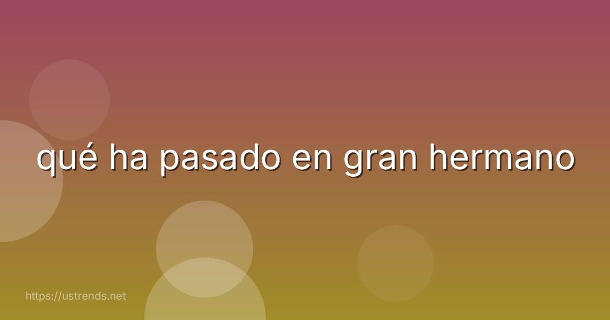 qué ha pasado en gran hermano