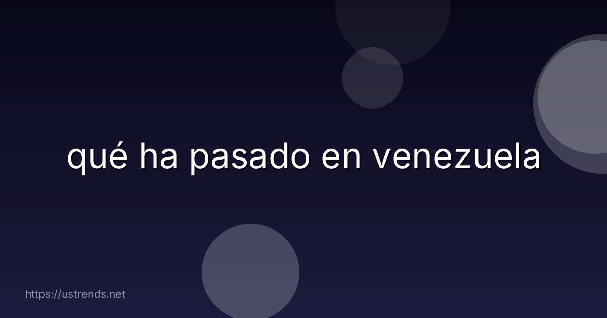 qué ha pasado en venezuela