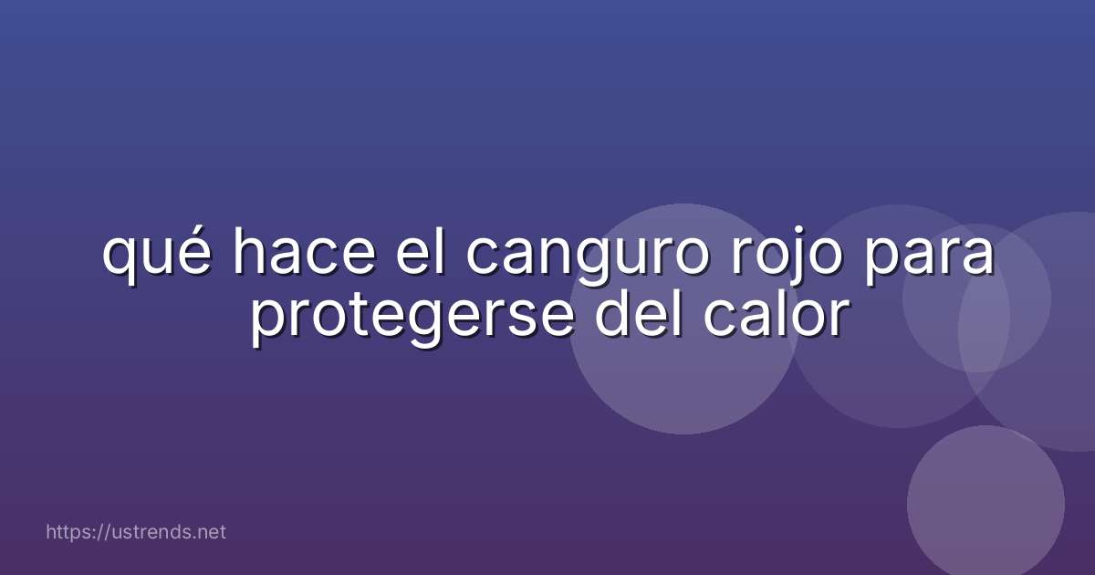 qué hace el canguro rojo para protegerse del calor