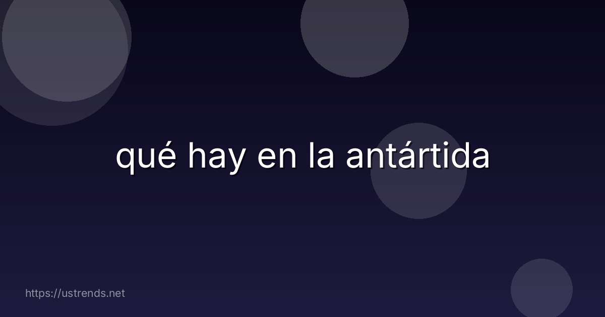 qué hay en la antártida