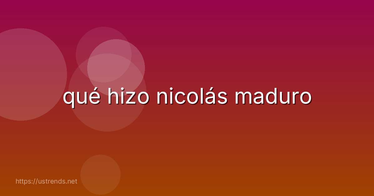 qué hizo nicolás maduro