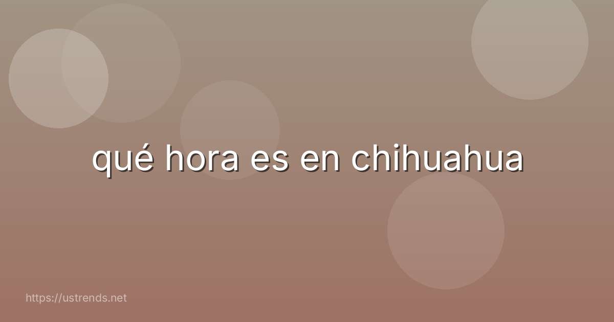 qué hora es en chihuahua