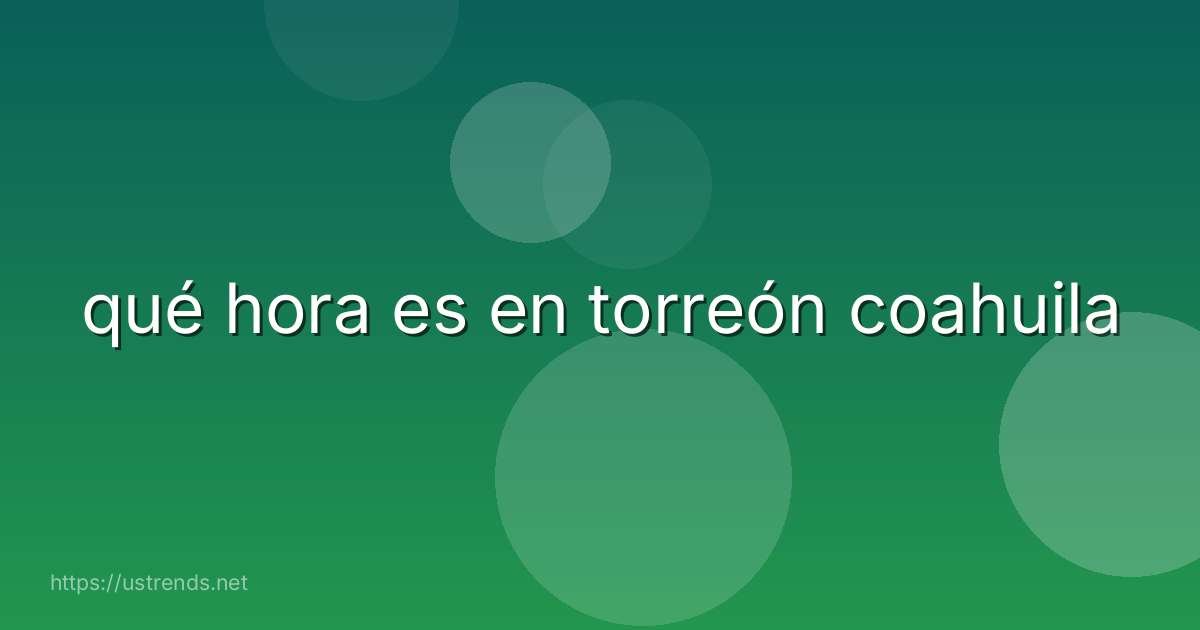 qué hora es en torreón coahuila