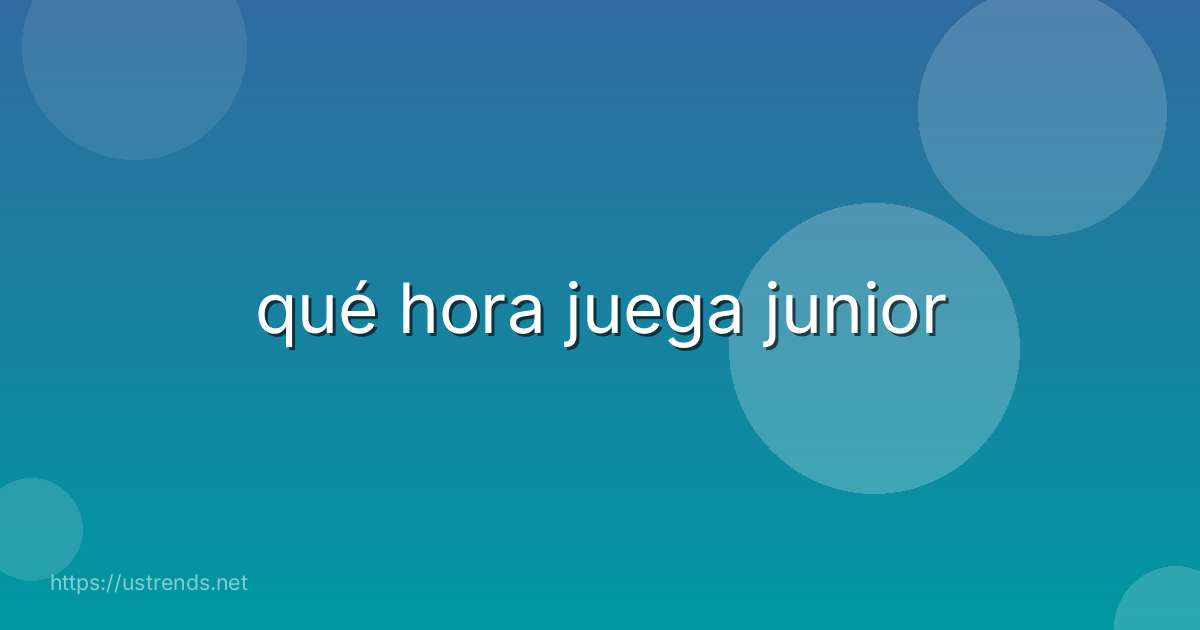 qué hora juega junior