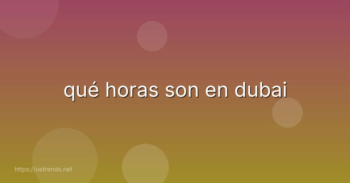 qué horas son en dubai