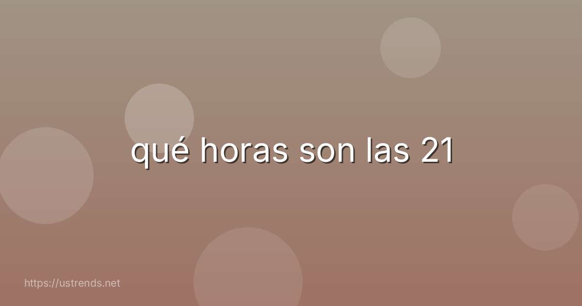qué horas son las 21