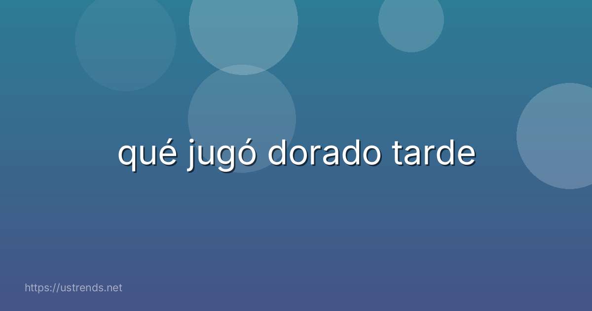 qué jugó dorado tarde