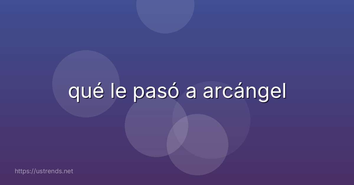 qué le pasó a arcángel