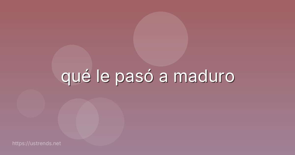 qué le pasó a maduro