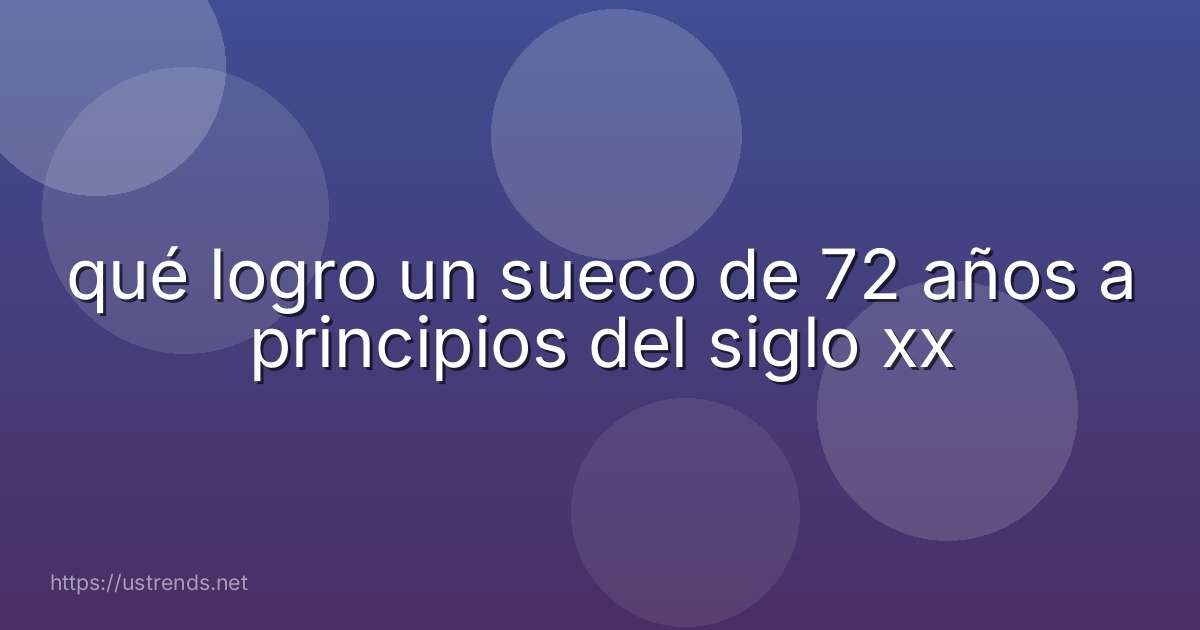 qué logro un sueco de 72 años a principios del siglo xx