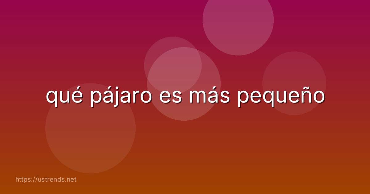 qué pájaro es más pequeño