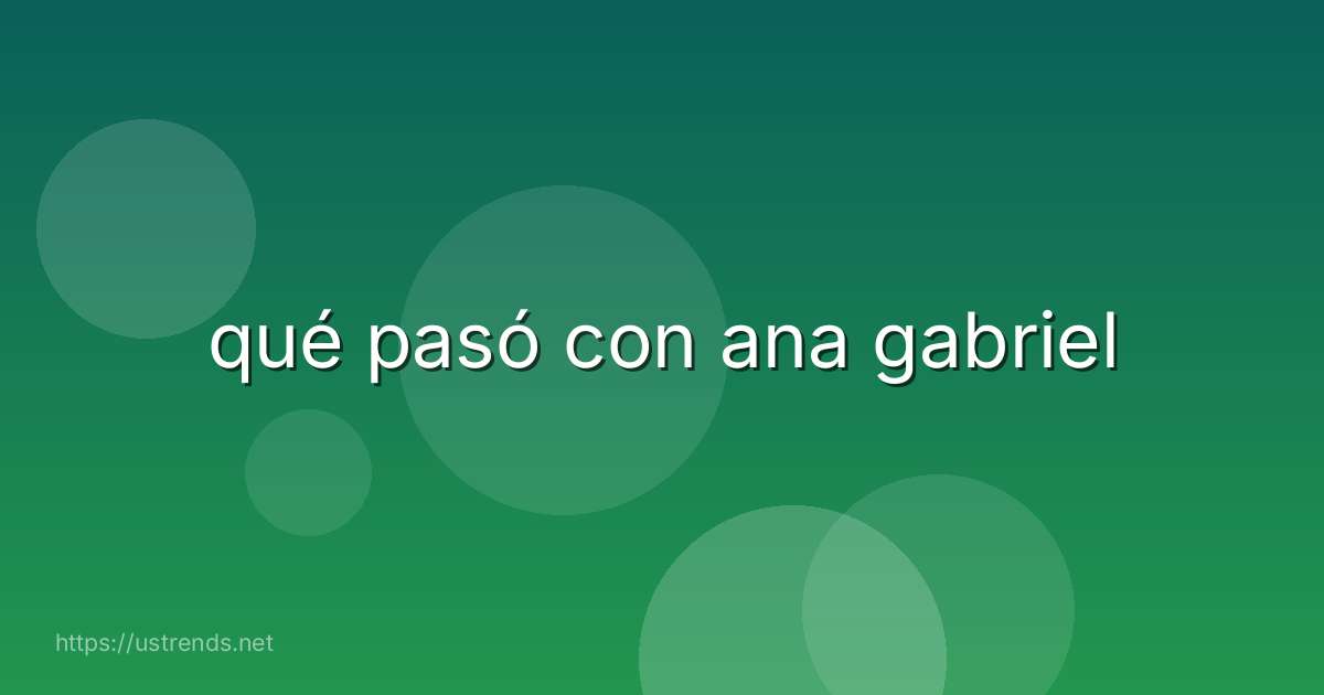 qué pasó con ana gabriel
