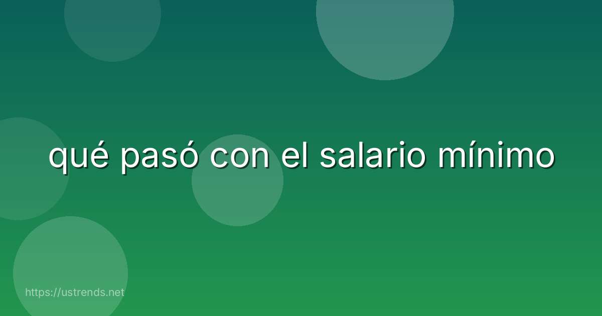 qué pasó con el salario mínimo