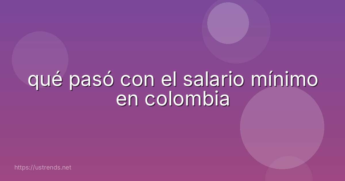 qué pasó con el salario mínimo en colombia