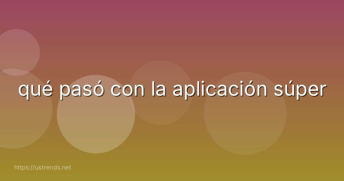 qué pasó con la aplicación súper