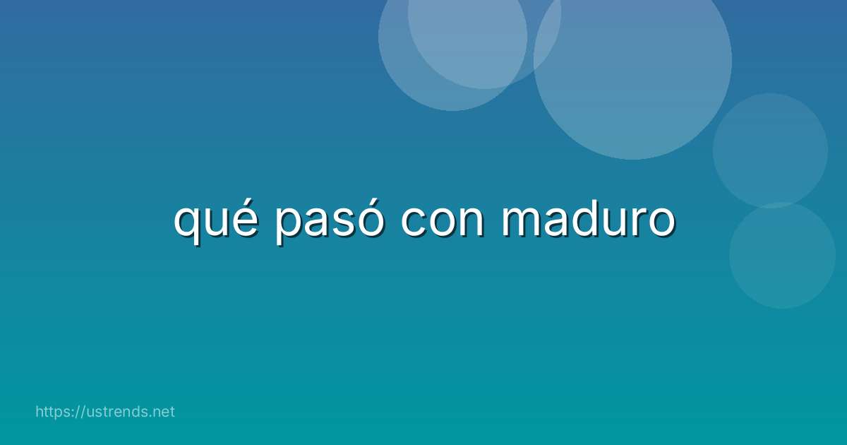 qué pasó con maduro