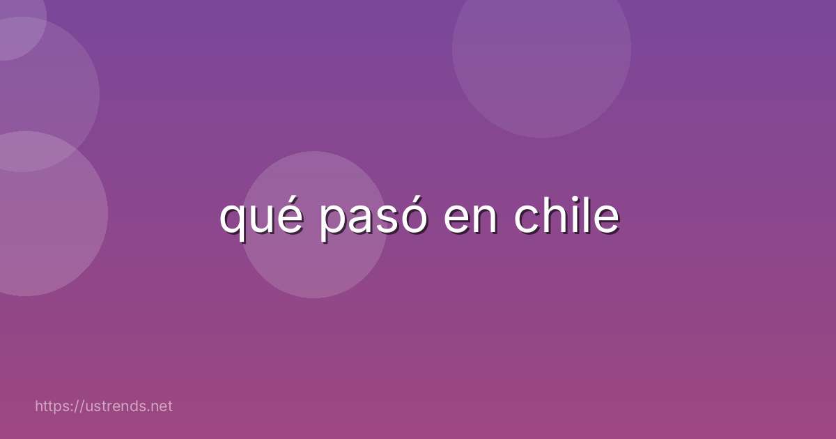 qué pasó en chile