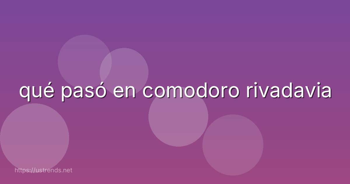 qué pasó en comodoro rivadavia