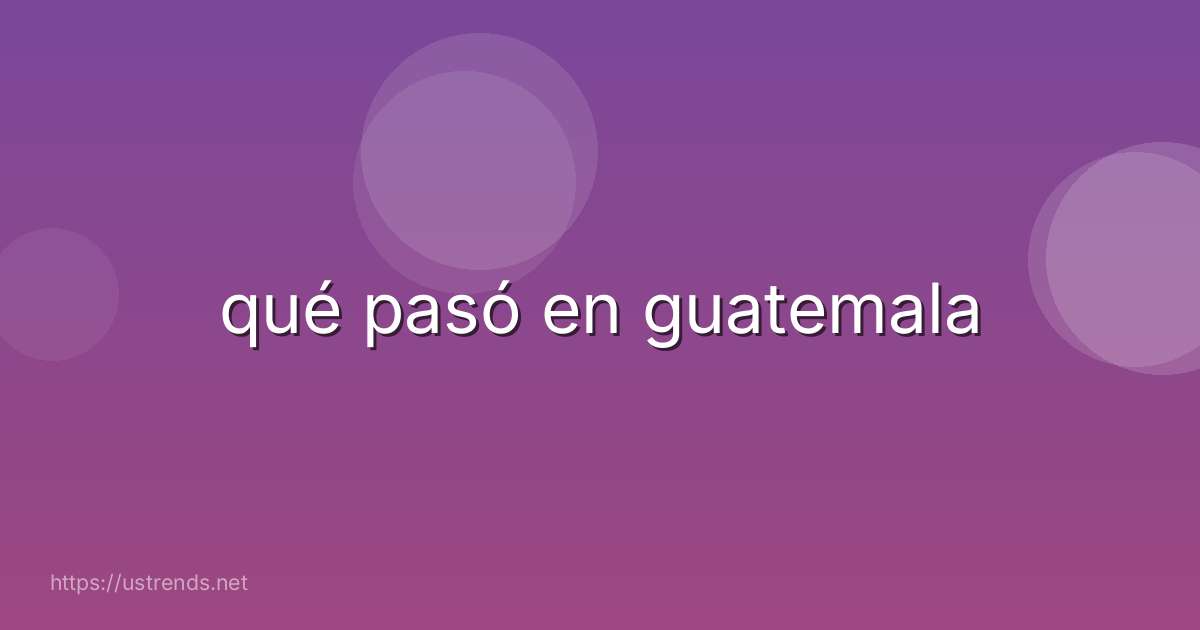 qué pasó en guatemala