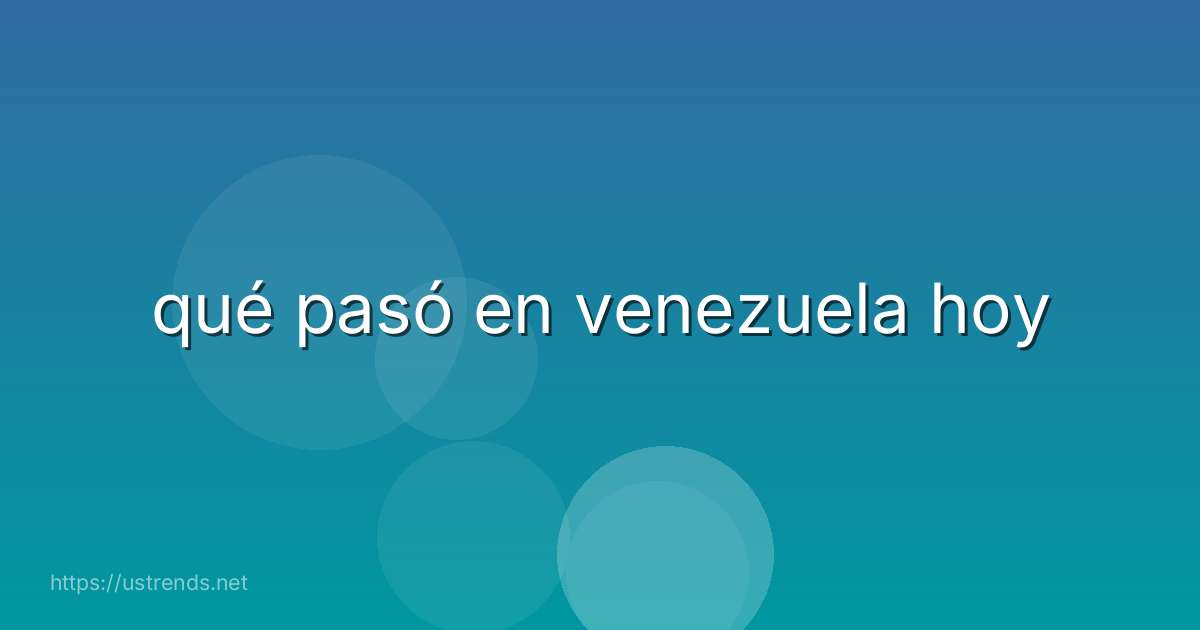 qué pasó en venezuela hoy