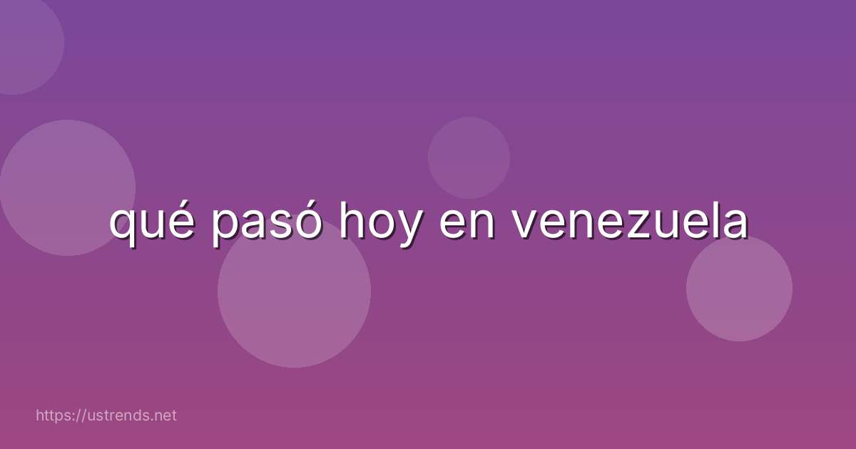 qué pasó hoy en venezuela