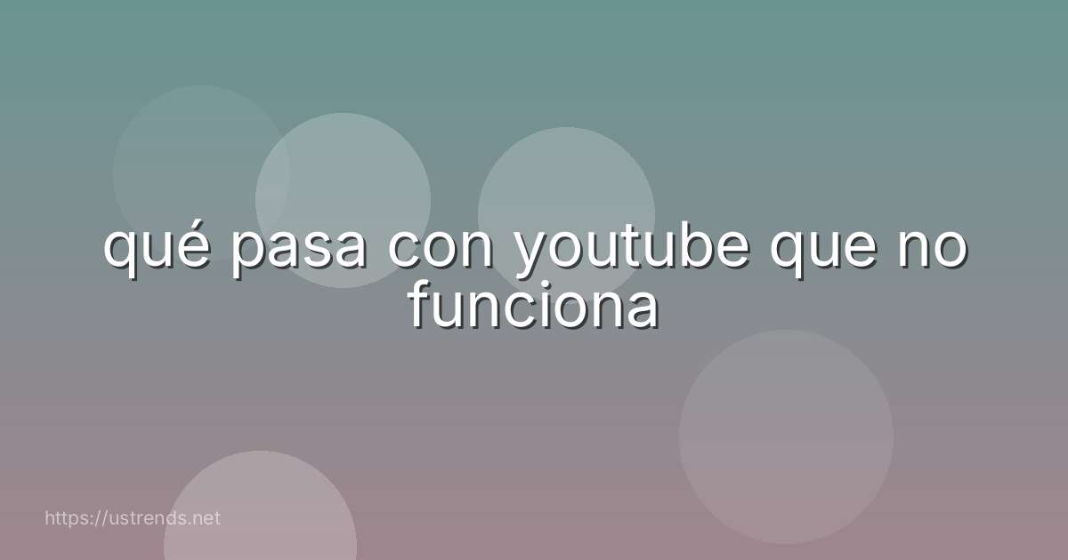 qué pasa con youtube que no funciona
