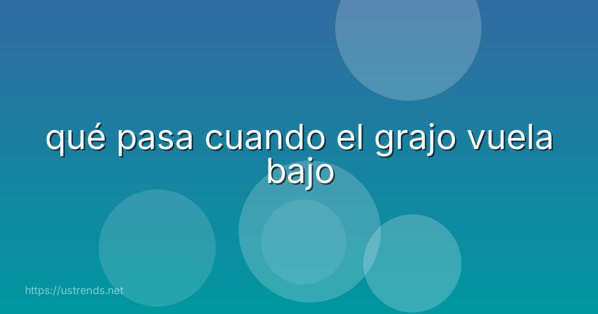 qué pasa cuando el grajo vuela bajo