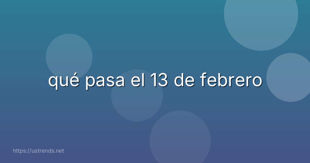 qué pasa el 13 de febrero