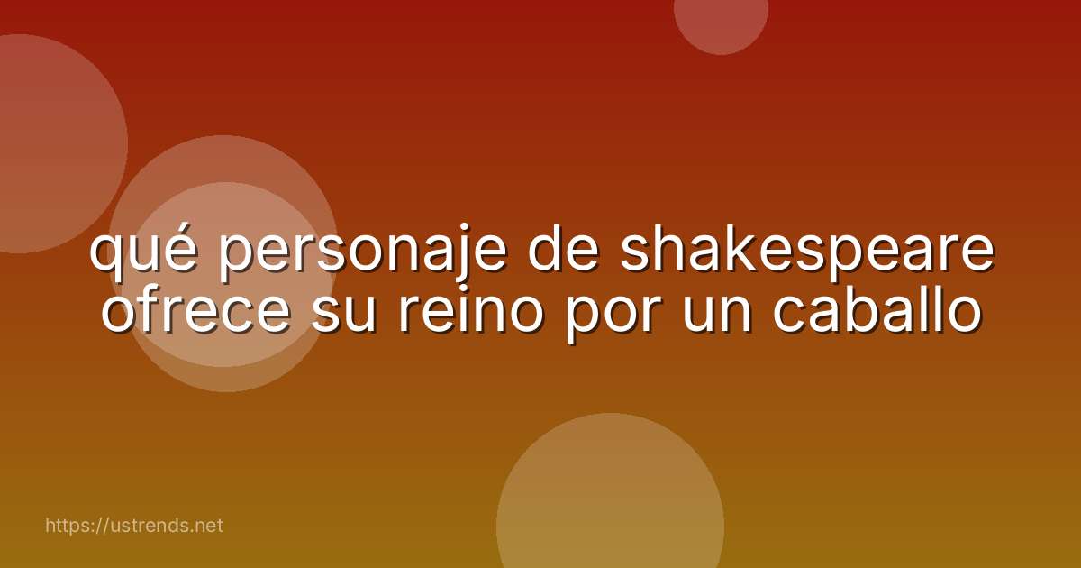 qué personaje de shakespeare ofrece su reino por un caballo
