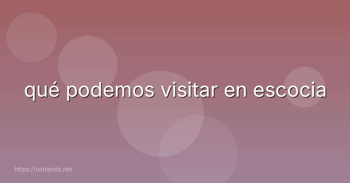 qué podemos visitar en escocia