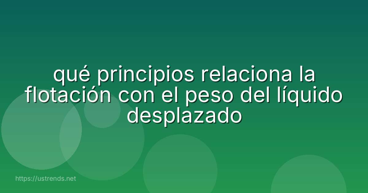 qué principios relaciona la flotación con el peso del líquido desplazado