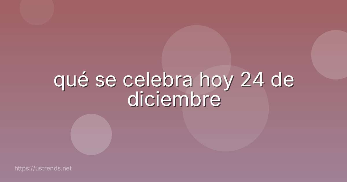 qué se celebra hoy 24 de diciembre
