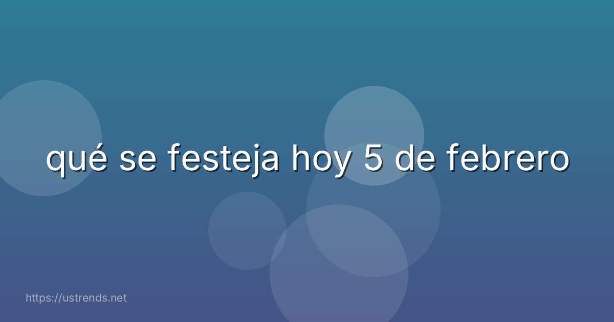 qué se festeja hoy 5 de febrero