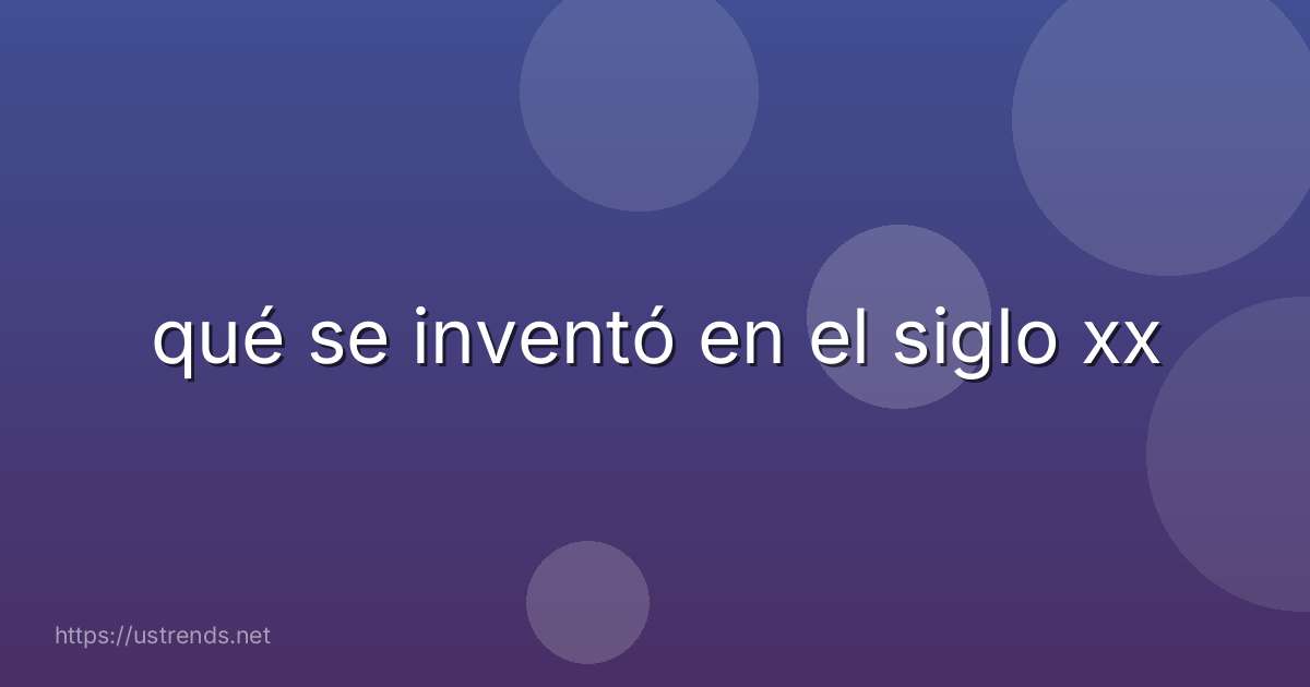 qué se inventó en el siglo xx