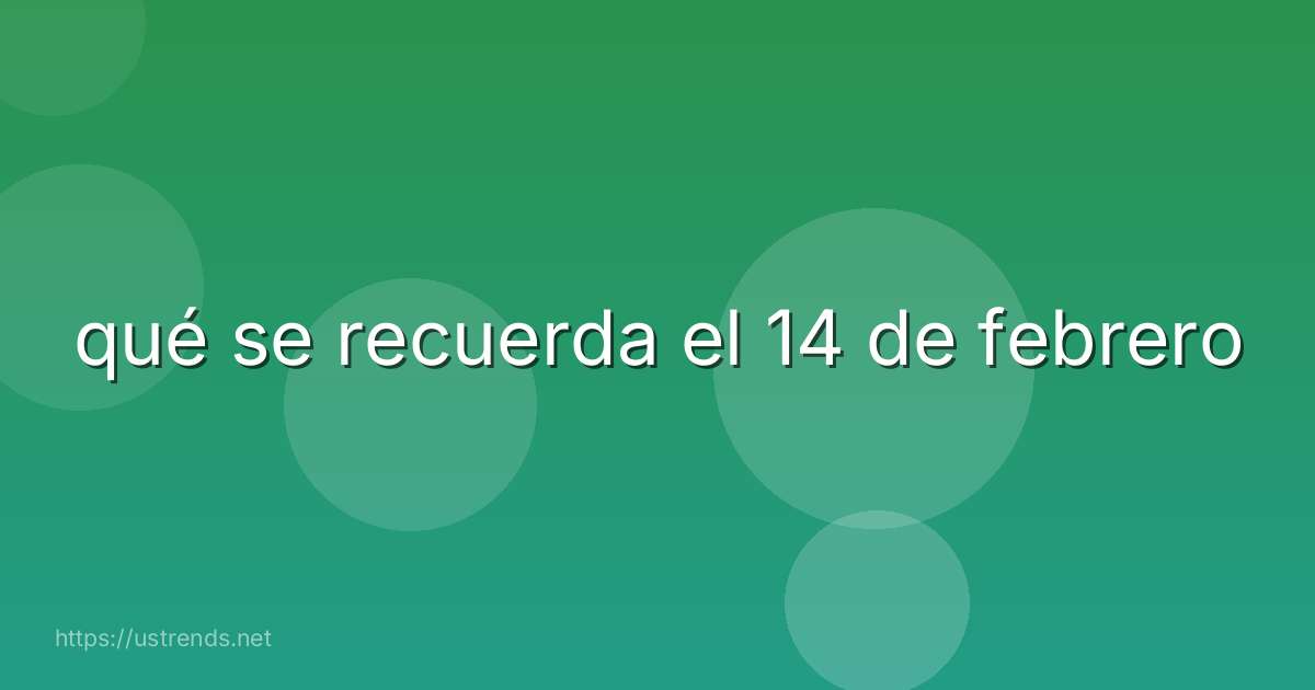 qué se recuerda el 14 de febrero