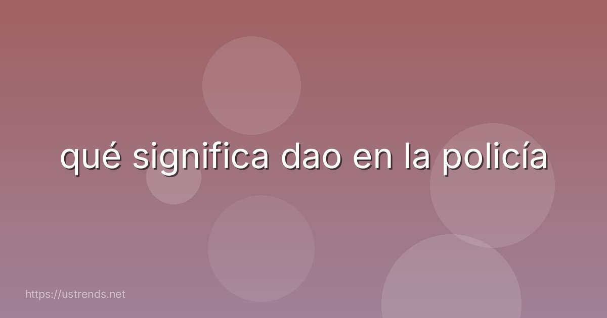 qué significa dao en la policía