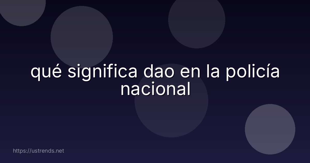 qué significa dao en la policía nacional