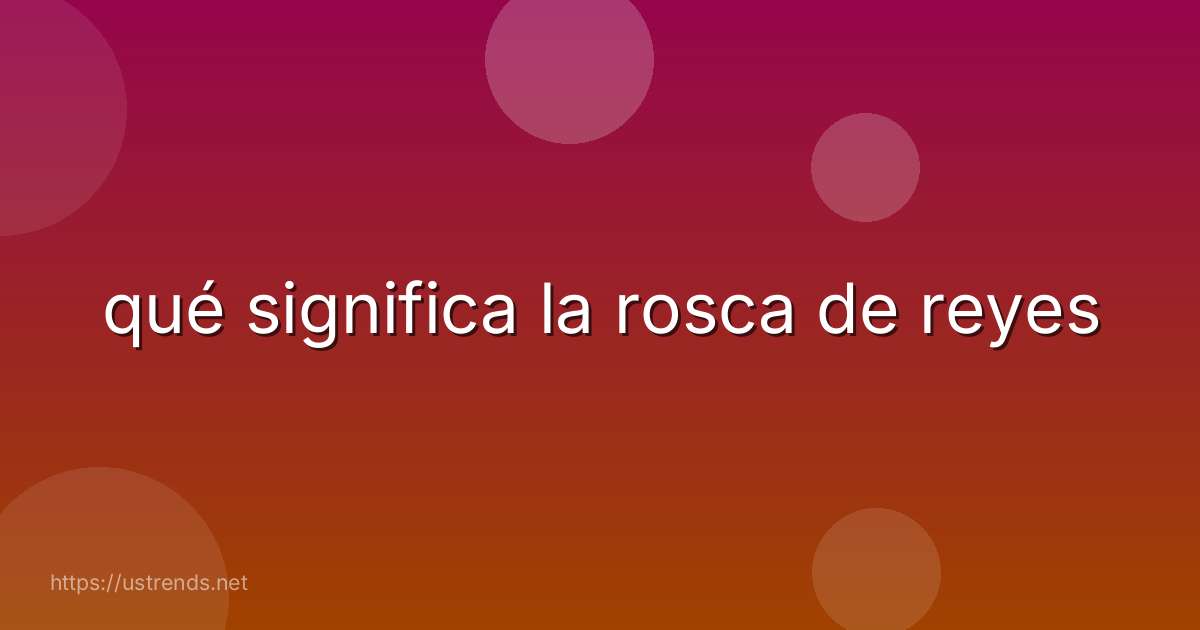 qué significa la rosca de reyes