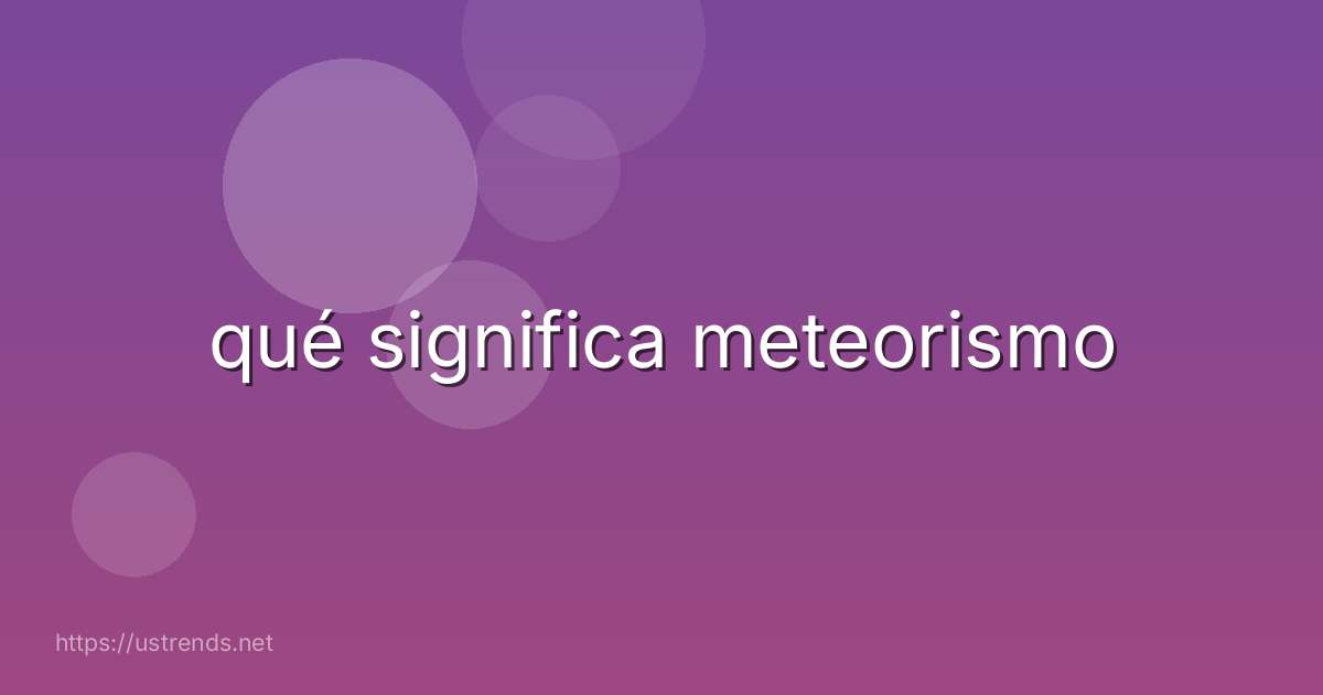 qué significa meteorismo