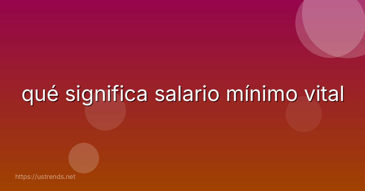 qué significa salario mínimo vital
