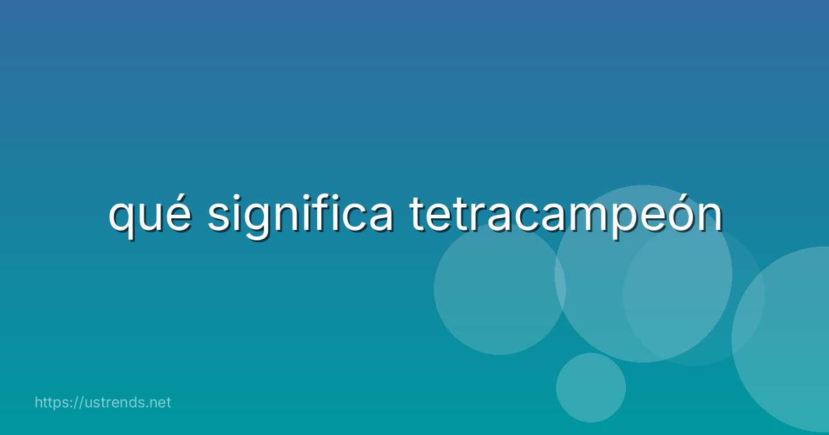 qué significa tetracampeón