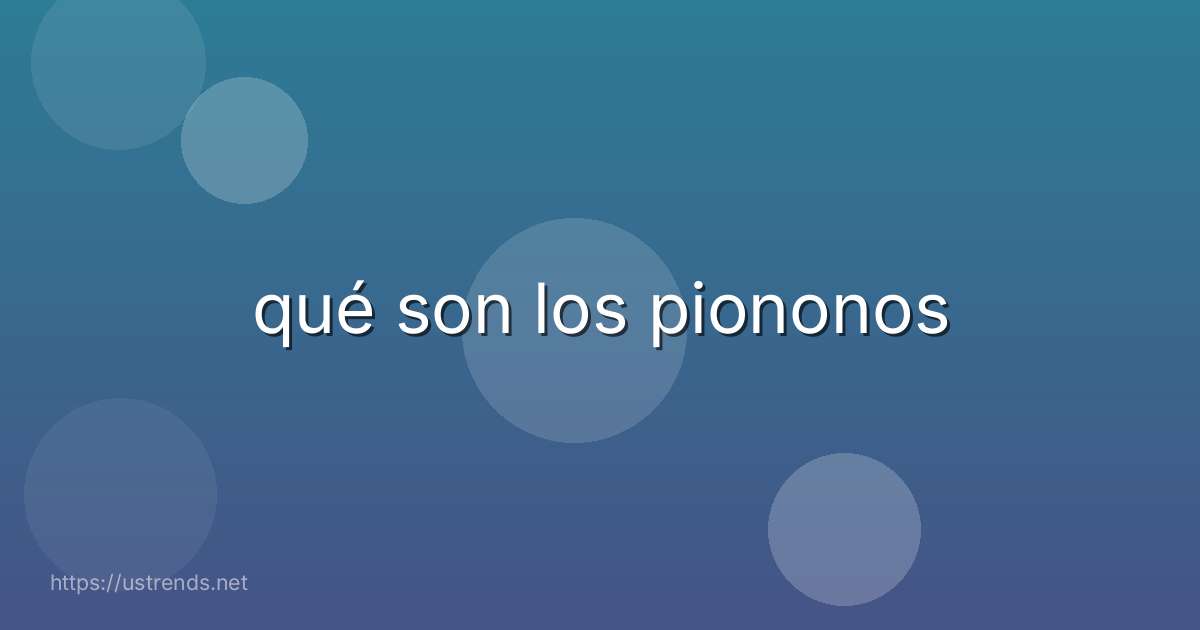 qué son los piononos