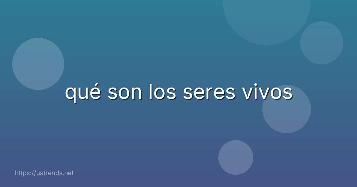 qué son los seres vivos