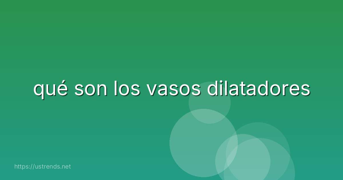 qué son los vasos dilatadores