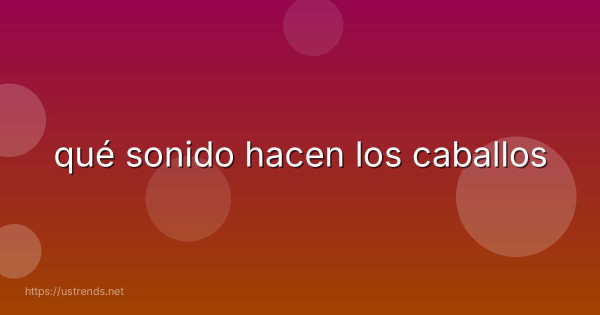 qué sonido hacen los caballos