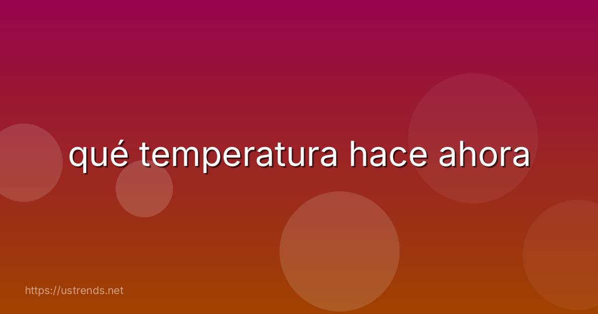 qué temperatura hace ahora
